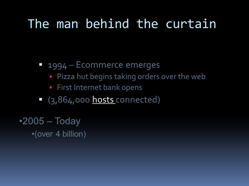 The man behind the curtain  1994 – Ecommerce emerges Pizza hut begins taking orders over the web First Internet bank opens  (3,864,000 hosts connected) 2005 – Today (over 4 billion)