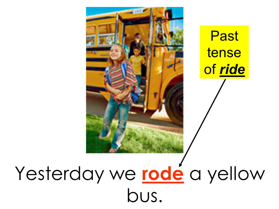Yesterday we rode a yellow bus. Past tense of ride