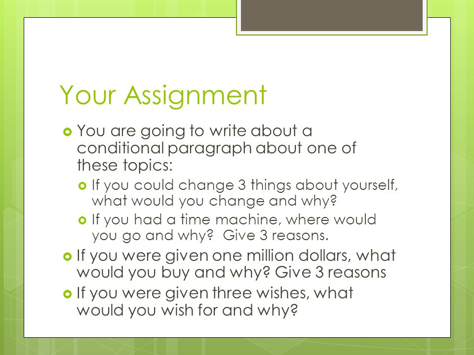 Your Assignment  You are going to write about a conditional paragraph about one of these topics:  If you could change 3 things about yourself, what would you change and why.