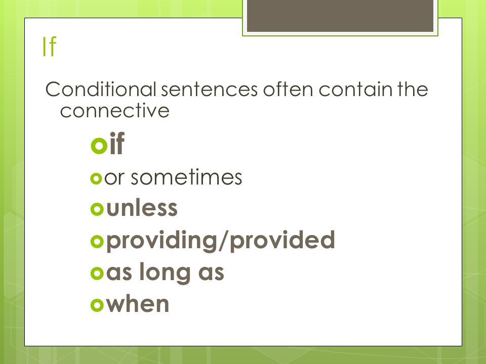 If Conditional sentences often contain the connective  if  or sometimes  unless  providing/provided  as long as  when