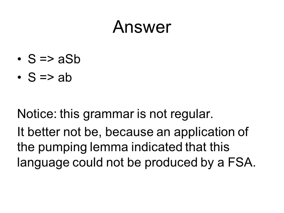 Answer S => aSb S => ab Notice: this grammar is not regular.