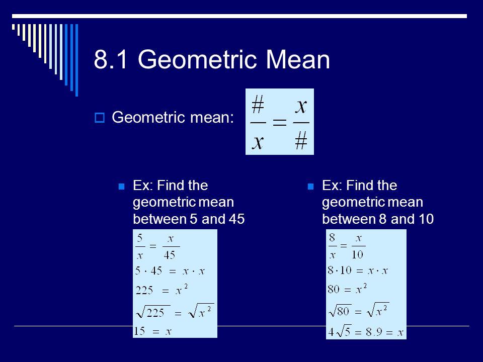 8.1 Geometric Mean  Geometric mean: Ex: Find the geometric mean between 5 and 45 Ex: Find the geometric mean between 8 and 10