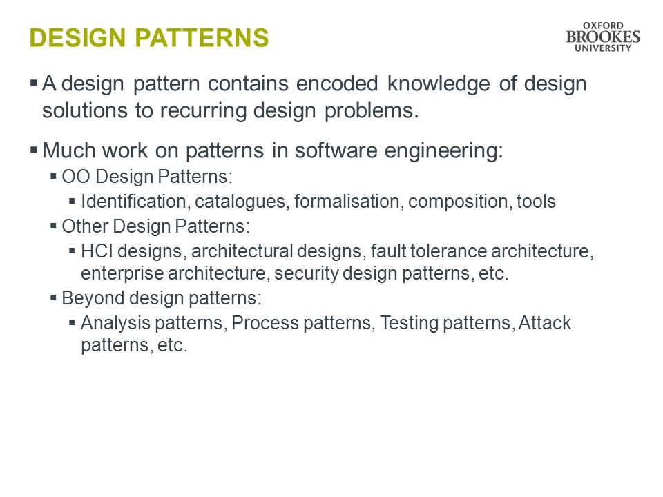 DESIGN PATTERNS  A design pattern contains encoded knowledge of design solutions to recurring design problems.