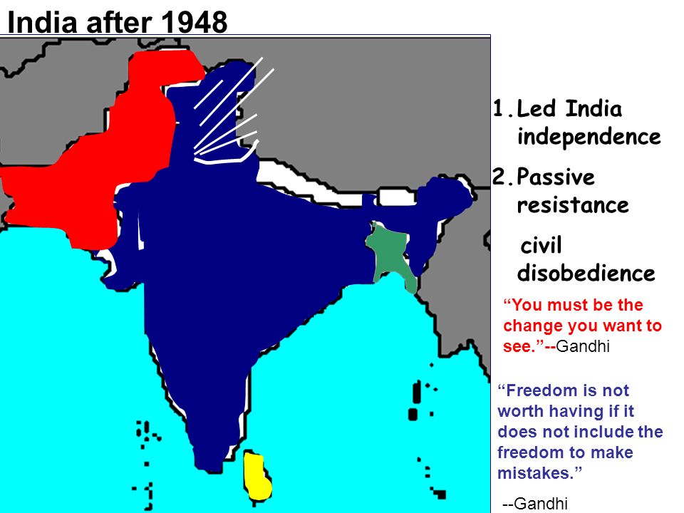 India after Led India independence 2.Passive resistance civil disobedience You must be the change you want to see. --Gandhi Freedom is not worth having if it does not include the freedom to make mistakes. --Gandhi