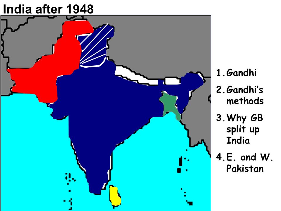 India after Gandhi 2.Gandhi’s methods 3.Why GB split up India 4.E. and W. Pakistan