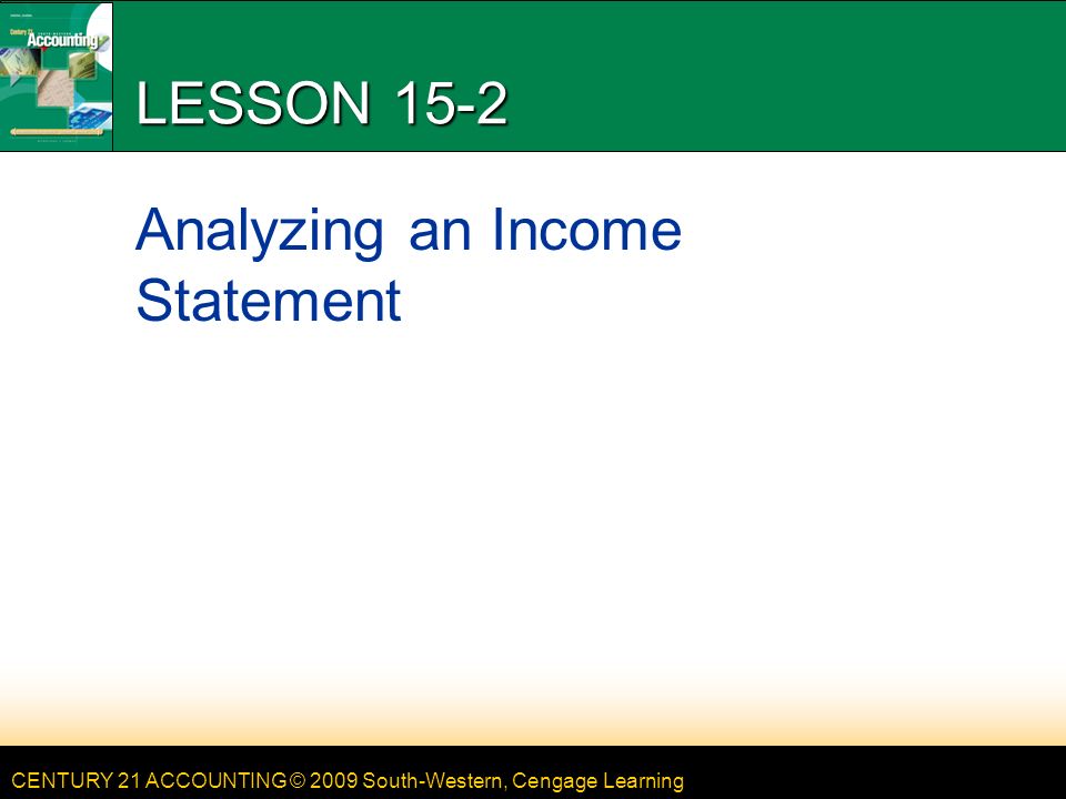 CENTURY 21 ACCOUNTING © 2009 South-Western, Cengage Learning LESSON 15-2 Analyzing an Income Statement