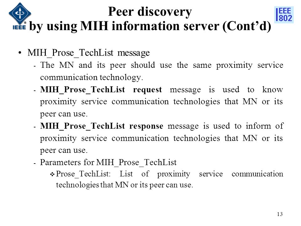 Peer discovery by using MIH information server (Cont’d) MIH_Prose_TechList message ­ The MN and its peer should use the same proximity service communication technology.