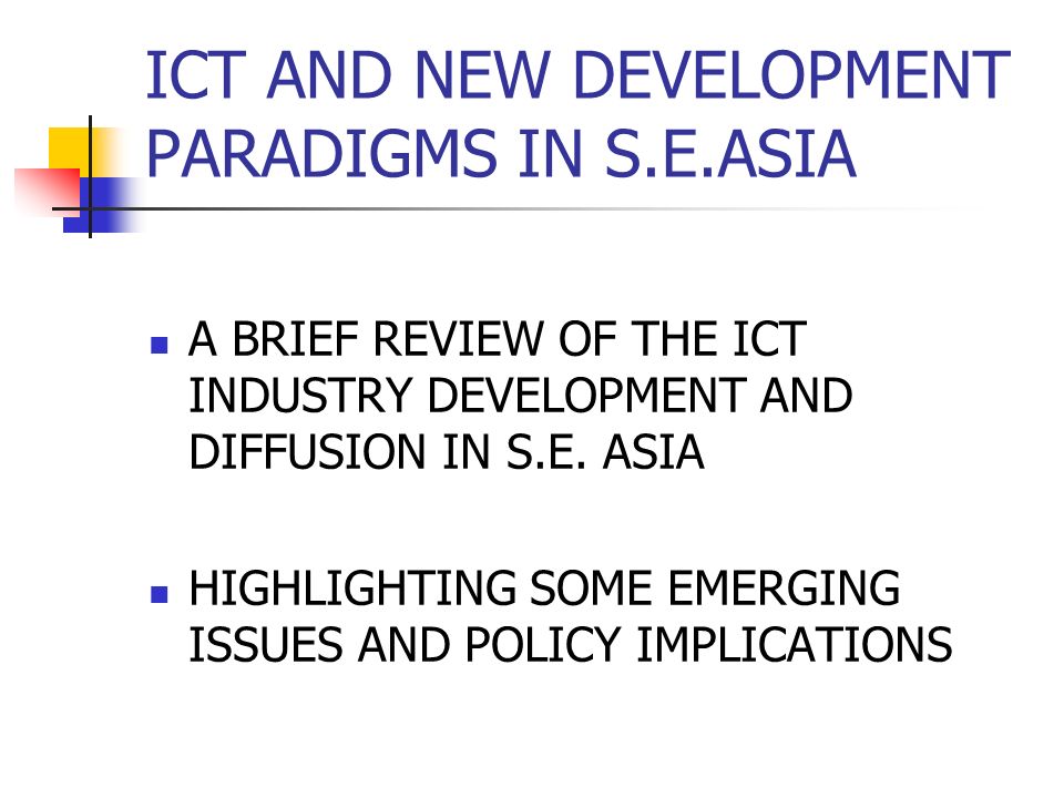 ICT AND NEW DEVELOPMENT PARADIGMS IN S.E.ASIA A BRIEF REVIEW OF THE ICT INDUSTRY DEVELOPMENT AND DIFFUSION IN S.E.