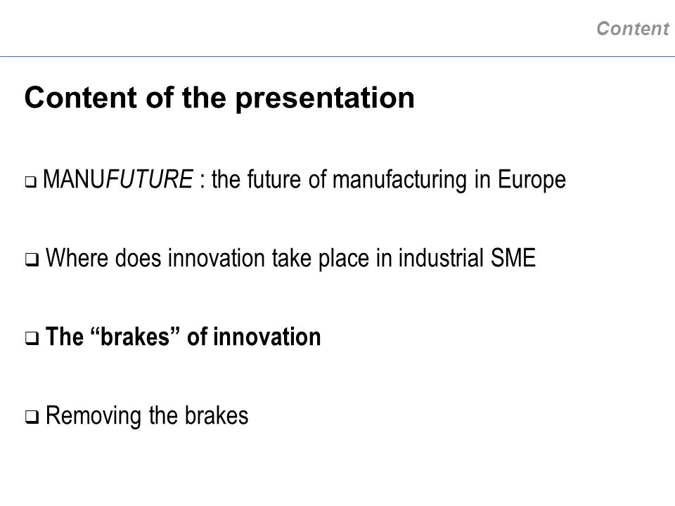 Content Content of the presentation q MANU FUTURE : the future of manufacturing in Europe q Where does innovation take place in industrial SME q The brakes of innovation q Removing the brakes
