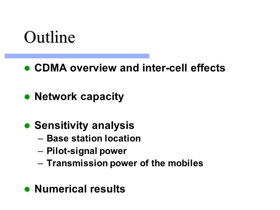 Outline CDMA overview and inter-cell effects Network capacity Sensitivity analysis –Base station location –Pilot-signal power –Transmission power of the mobiles Numerical results