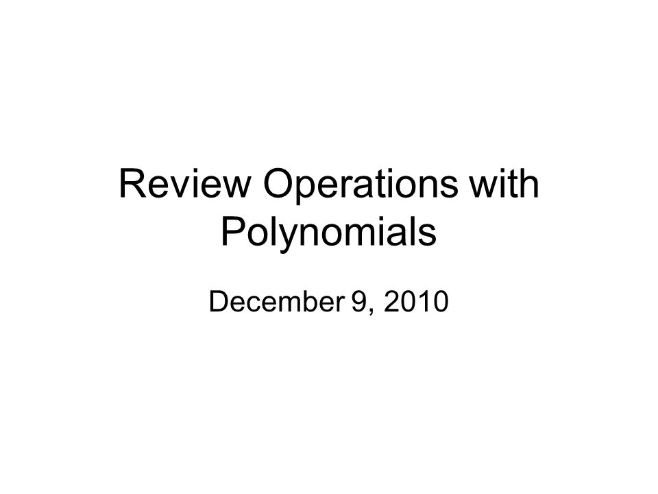 Review Operations with Polynomials December 9, 2010