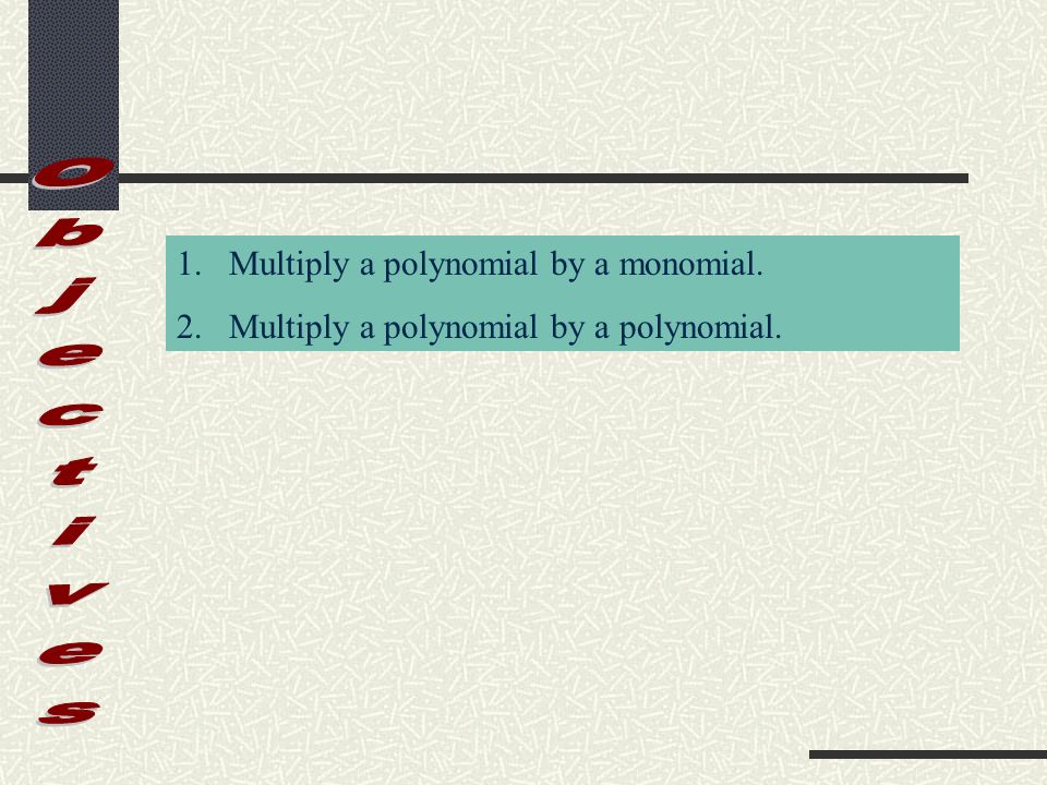 1.Multiply a polynomial by a monomial. 2.Multiply a polynomial by a polynomial.