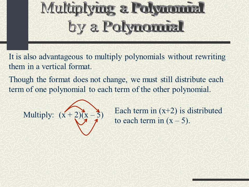 It is also advantageous to multiply polynomials without rewriting them in a vertical format.