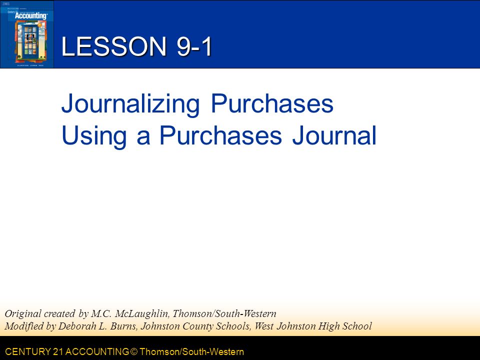 CENTURY 21 ACCOUNTING © Thomson/South-Western LESSON 9-1 Journalizing Purchases Using a Purchases Journal Original created by M.C.