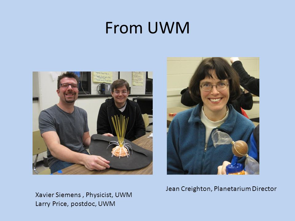 From UWM Xavier Siemens, Physicist, UWM Larry Price, postdoc, UWM Jean Creighton, Planetarium Director