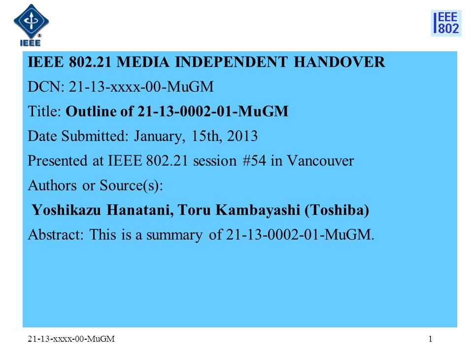 IEEE MEDIA INDEPENDENT HANDOVER DCN: xxxx-00-MuGM Title: Outline of MuGM Date Submitted: January, 15th, 2013 Presented at IEEE session #54 in Vancouver Authors or Source(s): Yoshikazu Hanatani, Toru Kambayashi (Toshiba) Abstract: This is a summary of MuGM.