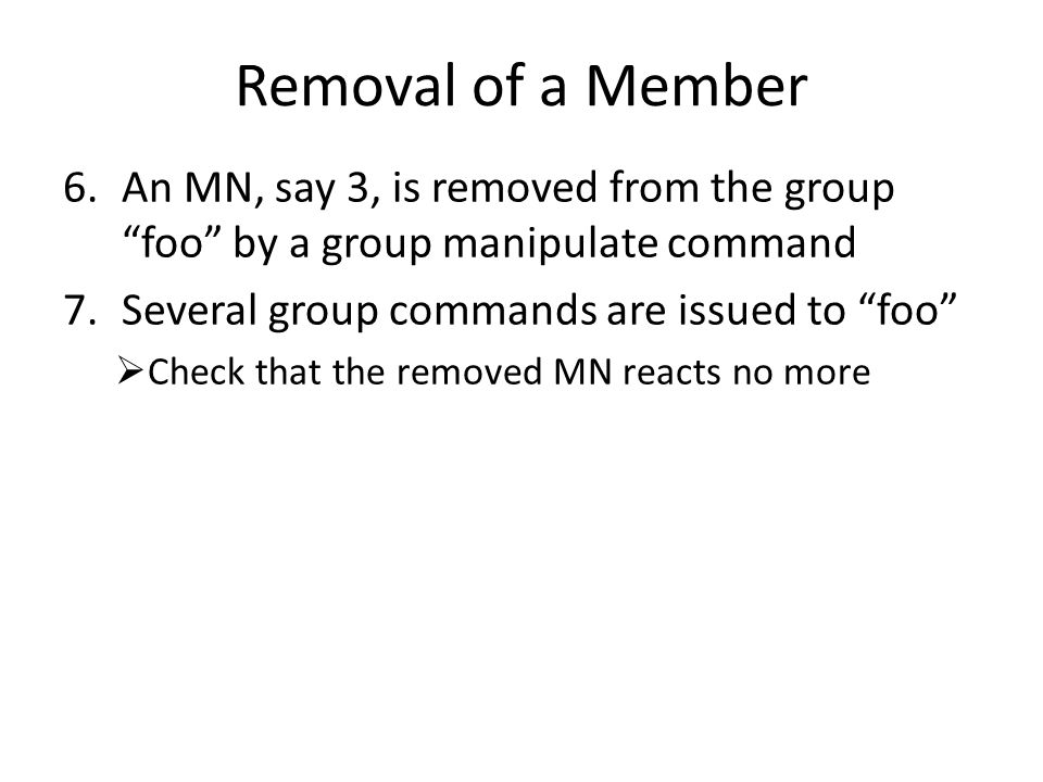 Removal of a Member 6.An MN, say 3, is removed from the group foo by a group manipulate command 7.Several group commands are issued to foo  Check that the removed MN reacts no more