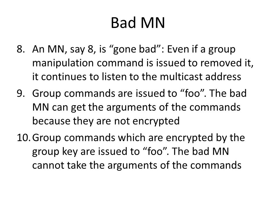 Bad MN 8.An MN, say 8, is gone bad : Even if a group manipulation command is issued to removed it, it continues to listen to the multicast address 9.Group commands are issued to foo .