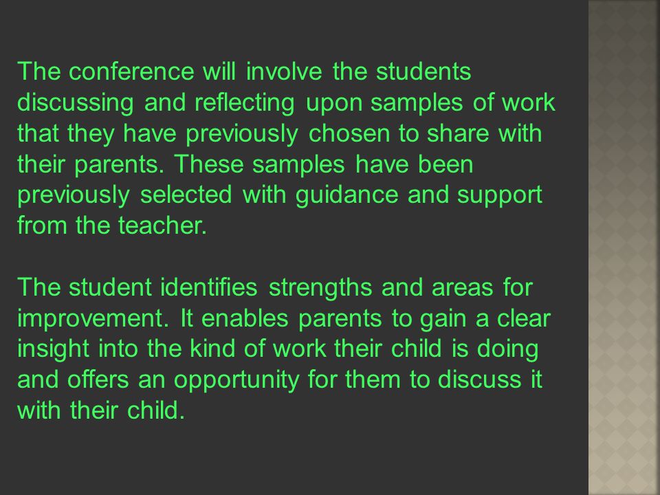 The conference will involve the students discussing and reflecting upon samples of work that they have previously chosen to share with their parents.