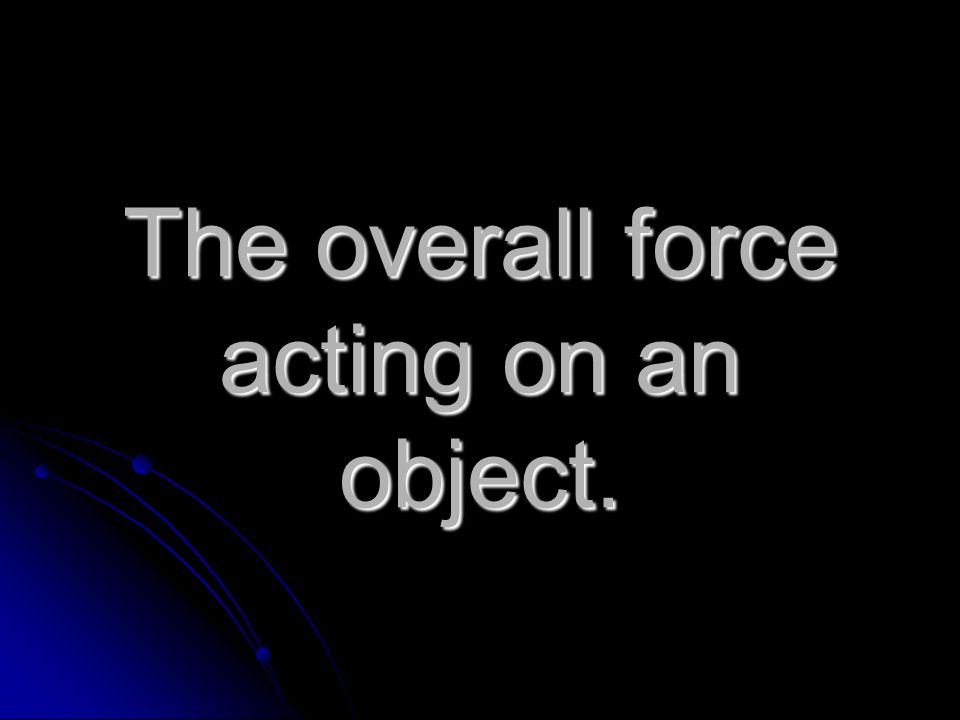 The overall force acting on an object.