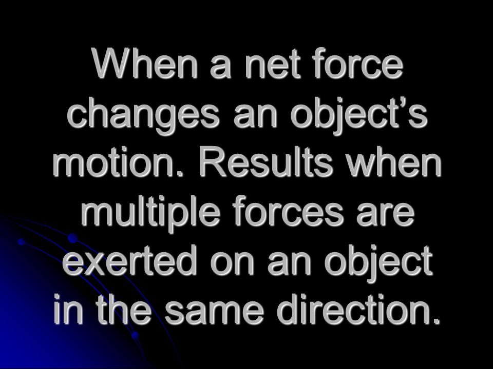 When a net force changes an object’s motion.