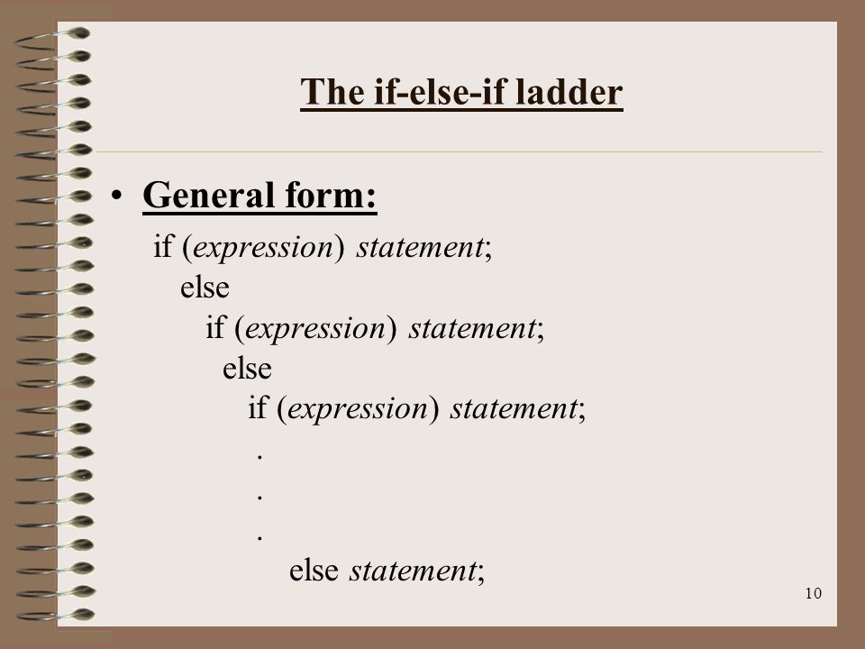 10 The if-else-if ladder General form: if (expression) statement; else if (expression) statement; else if (expression) statement;...