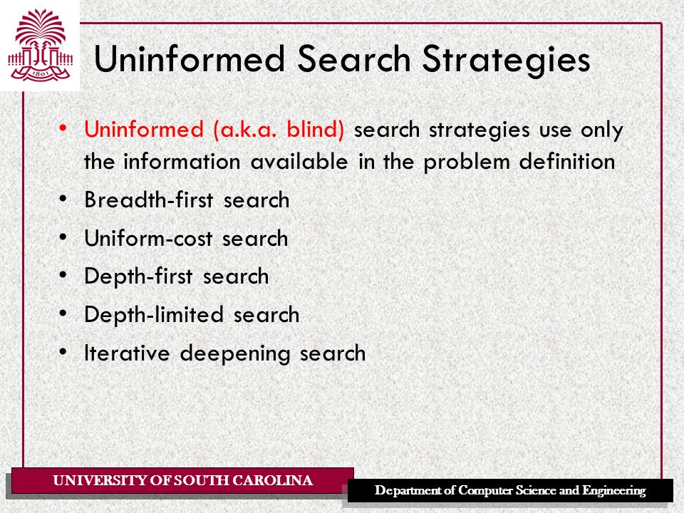 UNIVERSITY OF SOUTH CAROLINA Department of Computer Science and Engineering Uninformed Search Strategies Uninformed (a.k.a.