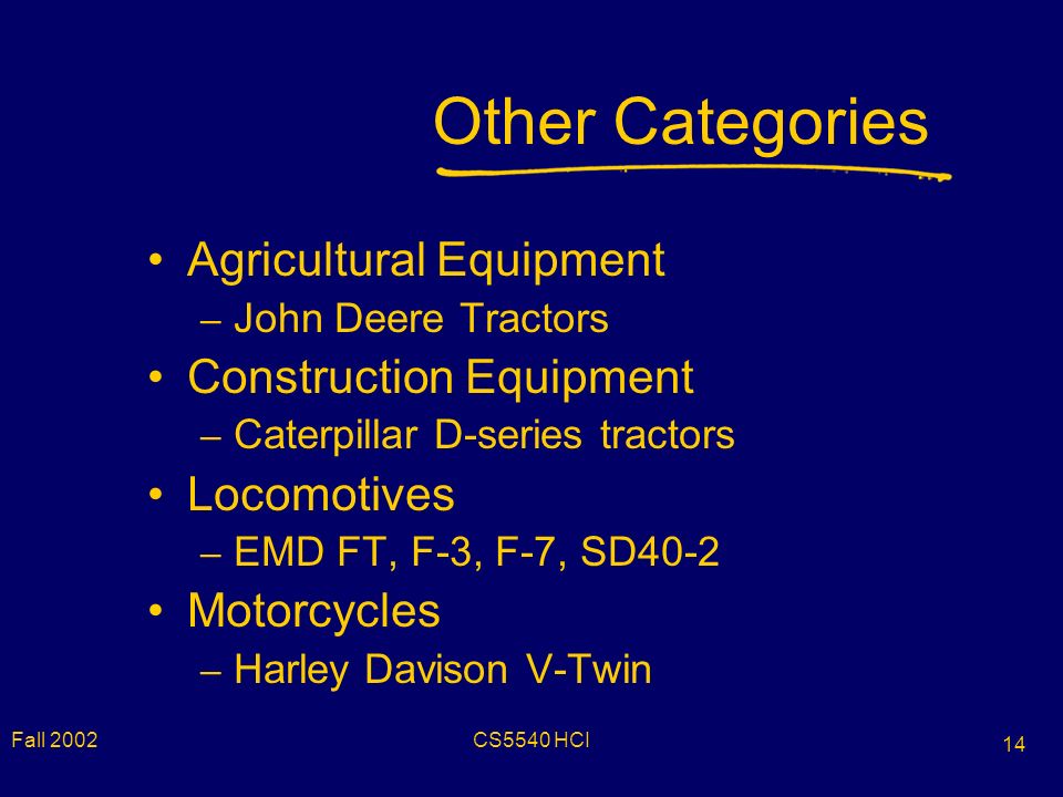 Fall 2002CS5540 HCI 14 Other Categories Agricultural Equipment – John Deere Tractors Construction Equipment – Caterpillar D-series tractors Locomotives – EMD FT, F-3, F-7, SD40-2 Motorcycles – Harley Davison V-Twin