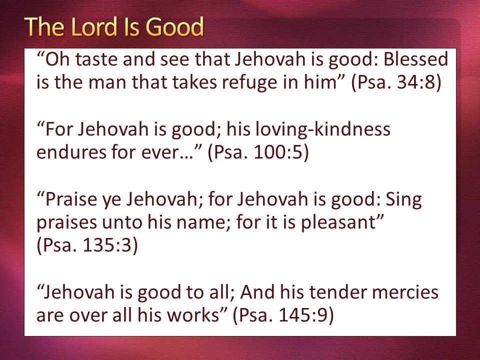 Oh taste and see that Jehovah is good: Blessed is the man that takes refuge in him (Psa.