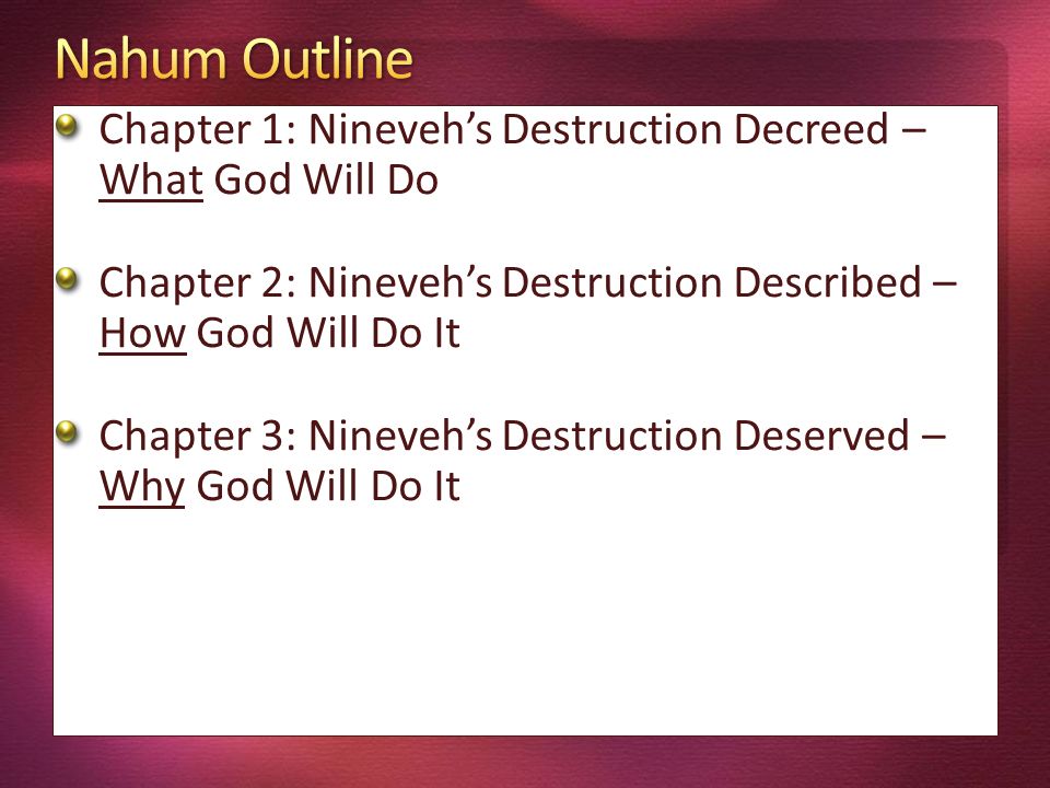 Chapter 1: Nineveh’s Destruction Decreed – What God Will Do Chapter 2: Nineveh’s Destruction Described – How God Will Do It Chapter 3: Nineveh’s Destruction Deserved – Why God Will Do It