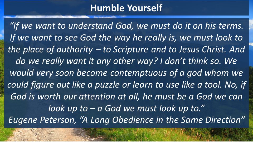 Humble Yourself If we want to understand God, we must do it on his terms.