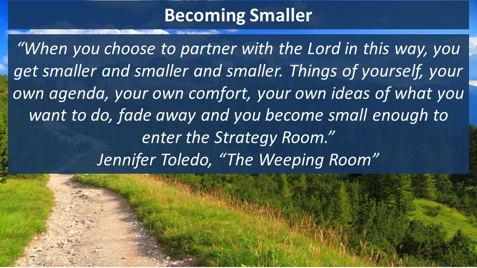 Becoming Smaller When you choose to partner with the Lord in this way, you get smaller and smaller and smaller.
