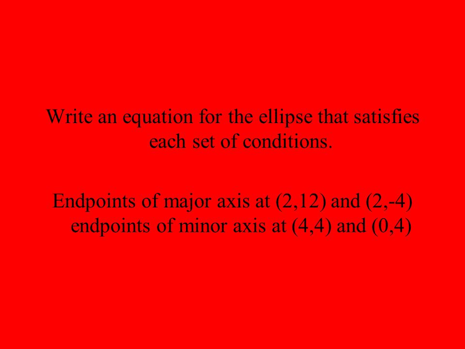 Write an equation for the ellipse that satisfies each set of conditions.