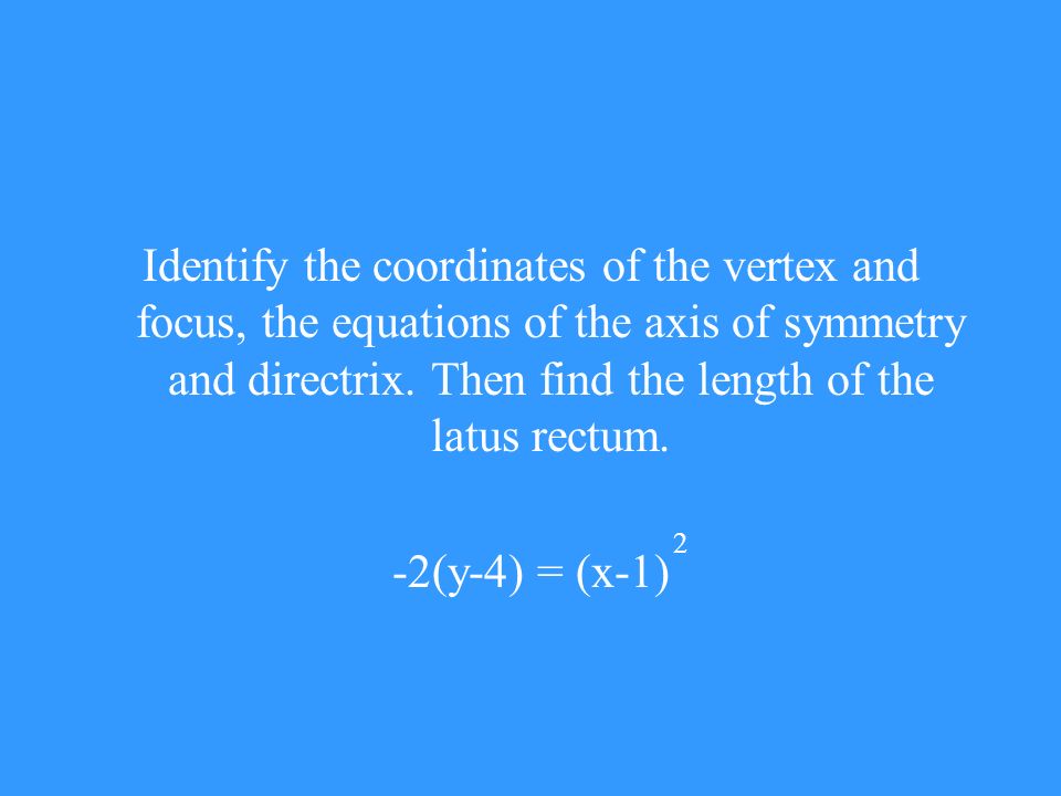 Identify the coordinates of the vertex and focus, the equations of the axis of symmetry and directrix.
