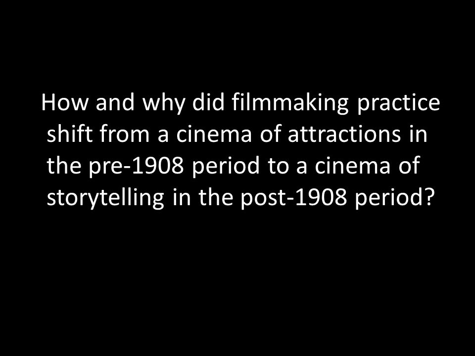 How and why did filmmaking practice shift from a cinema of attractions in the pre-1908 period to a cinema of storytelling in the post-1908 period