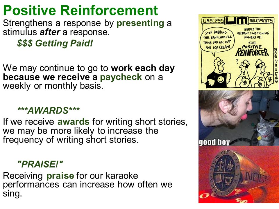 Positive Reinforcement Strengthens a response by presenting a stimulus after a response.