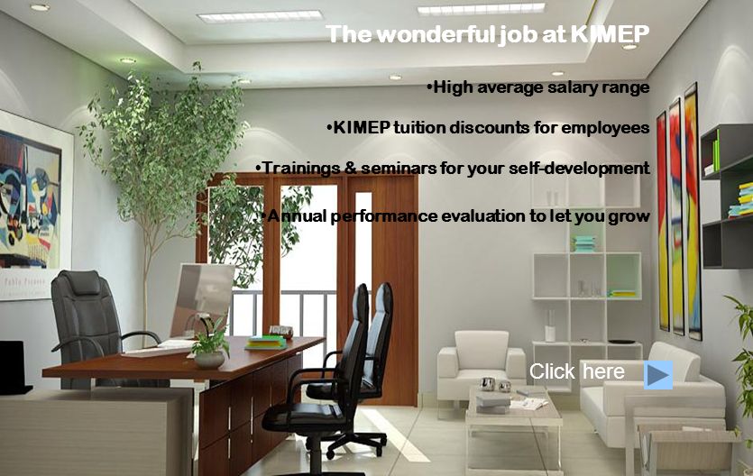 The wonderful job at KIMEP High average salary range KIMEP tuition discounts for employees Trainings & seminars for your self-development Annual performance evaluation to let you grow Click here