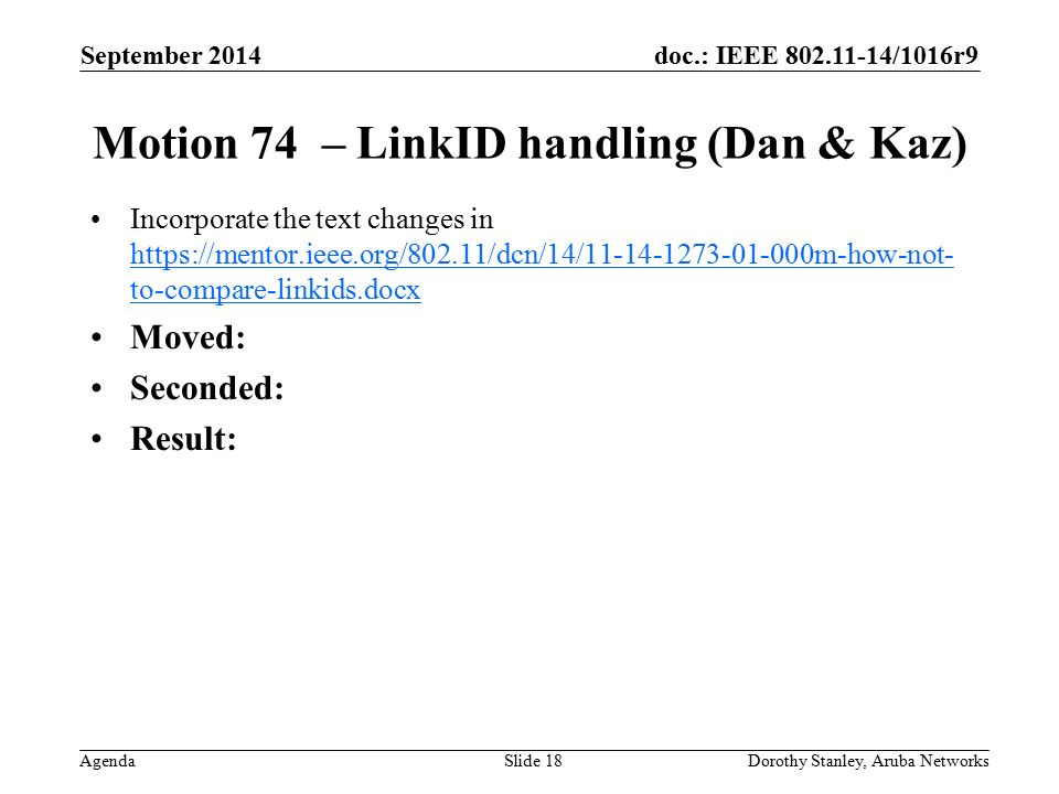 doc.: IEEE /1016r9 Agenda September 2014 Dorothy Stanley, Aruba NetworksSlide 18 Motion 74 – LinkID handling (Dan & Kaz) Incorporate the text changes in   to-compare-linkids.docx   to-compare-linkids.docx Moved: Seconded: Result: