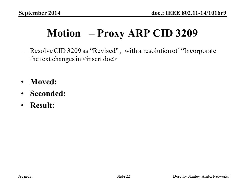 doc.: IEEE /1016r9 Agenda September 2014 Dorothy Stanley, Aruba NetworksSlide 22 Motion – Proxy ARP CID 3209 –Resolve CID 3209 as Revised , with a resolution of Incorporate the text changes in Moved: Seconded: Result: