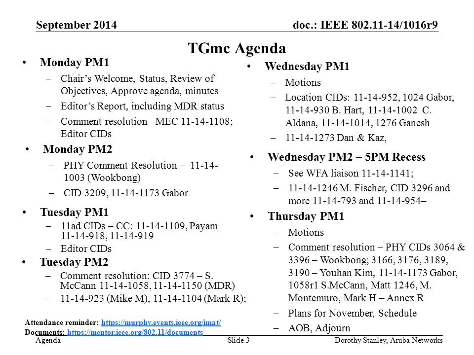 doc.: IEEE /1016r9 Agenda September 2014 Dorothy Stanley, Aruba NetworksSlide 3 TGmc Agenda Attendance reminder:   Documents:   Monday PM1 –Chair’s Welcome, Status, Review of Objectives, Approve agenda, minutes –Editor’s Report, including MDR status –Comment resolution –MEC ; Editor CIDs Tuesday PM2 –Comment resolution: CID 3774 – S.