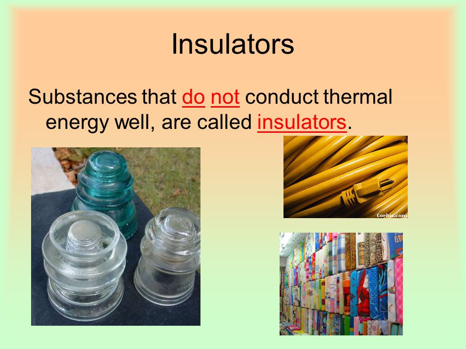 Insulators Substances that do not conduct thermal energy well, are called insulators.