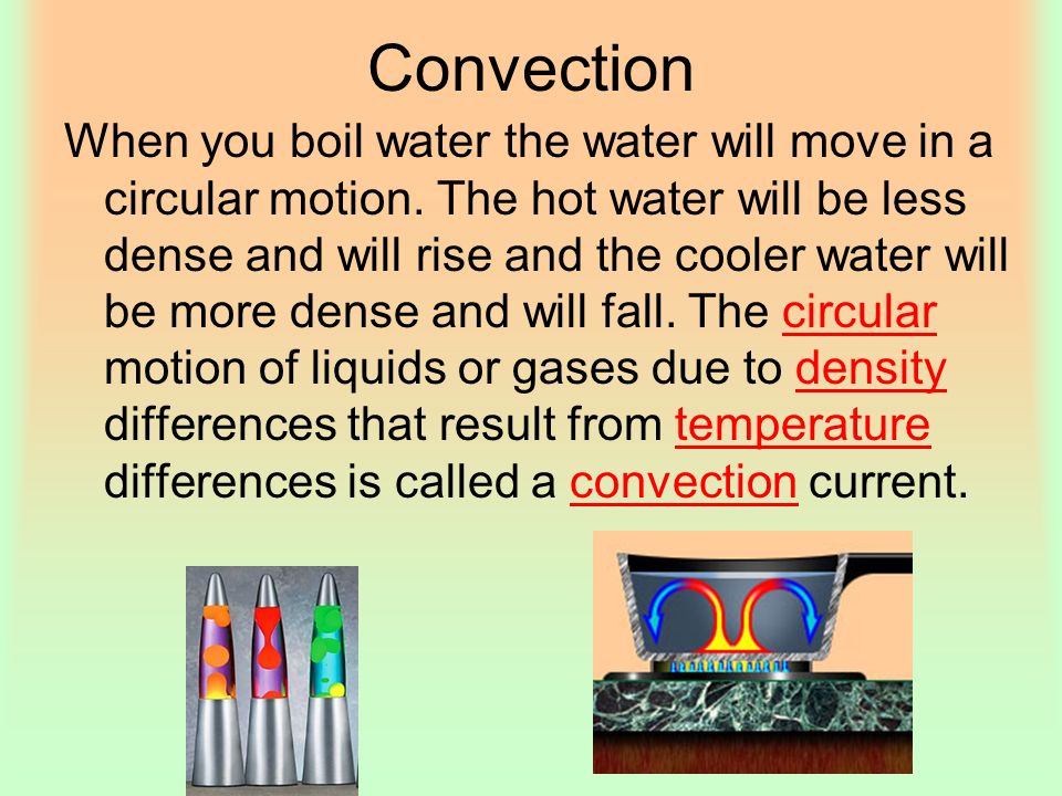 Convection When you boil water the water will move in a circular motion.