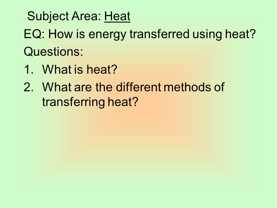 Subject Area: Heat EQ: How is energy transferred using heat.