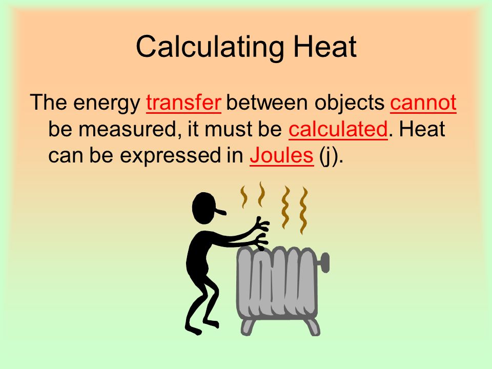 Calculating Heat The energy transfer between objects cannot be measured, it must be calculated.
