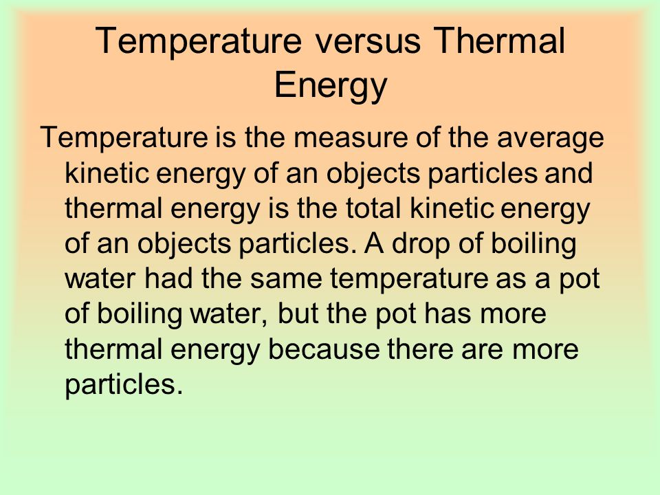 Temperature versus Thermal Energy Temperature is the measure of the average kinetic energy of an objects particles and thermal energy is the total kinetic energy of an objects particles.