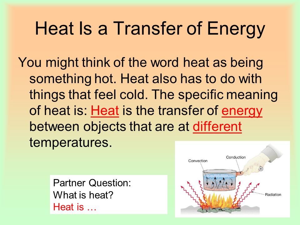Heat Is a Transfer of Energy You might think of the word heat as being something hot.
