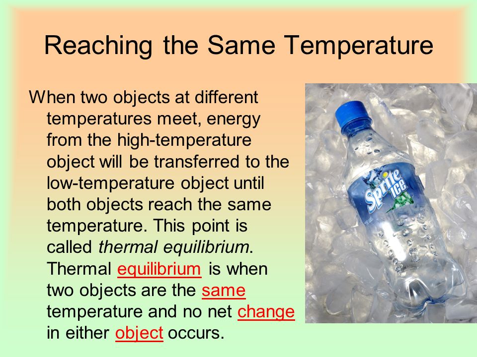 Reaching the Same Temperature When two objects at different temperatures meet, energy from the high-temperature object will be transferred to the low-temperature object until both objects reach the same temperature.