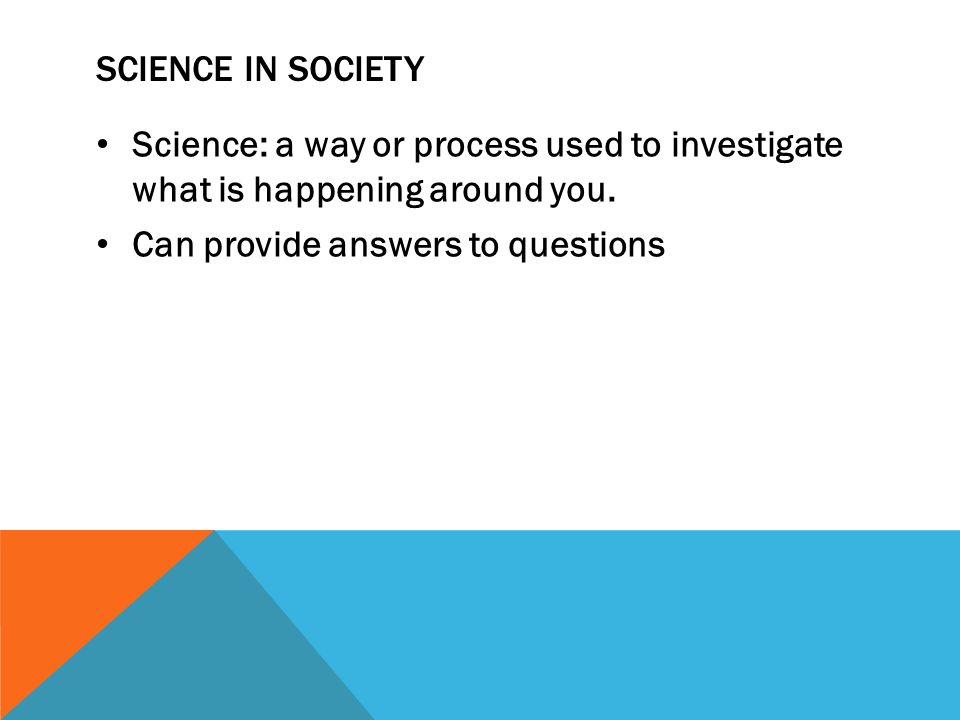 SCIENCE IN SOCIETY Science: a way or process used to investigate what is happening around you.