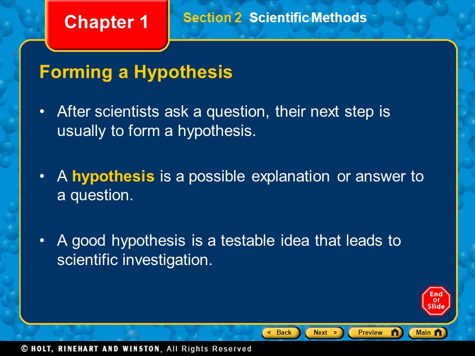 < BackNext >PreviewMain Section 2 Scientific Methods Chapter 1 Forming a Hypothesis After scientists ask a question, their next step is usually to form a hypothesis.