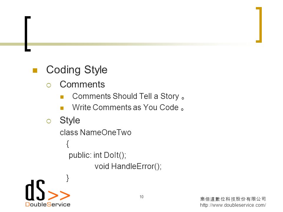 樂倍達數位科技股份有限公司   10 Coding Style  Comments Comments Should Tell a Story 。 Write Comments as You Code 。  Style class NameOneTwo { public: int DoIt(); void HandleError(); }